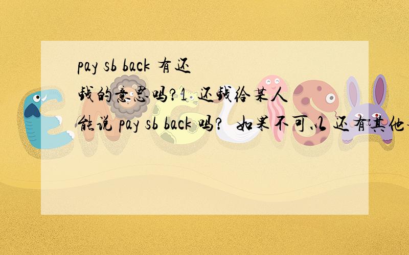 pay sb back 有还钱的意思吗?1  还钱给某人能说 pay sb back 吗?  如果不可以 还有其他表达吗?2  您能先借点钱给我吗? 我明天还你3   午饭时间,暂停服务4   他刚才打电话来 让你帮他买点吃的东西5