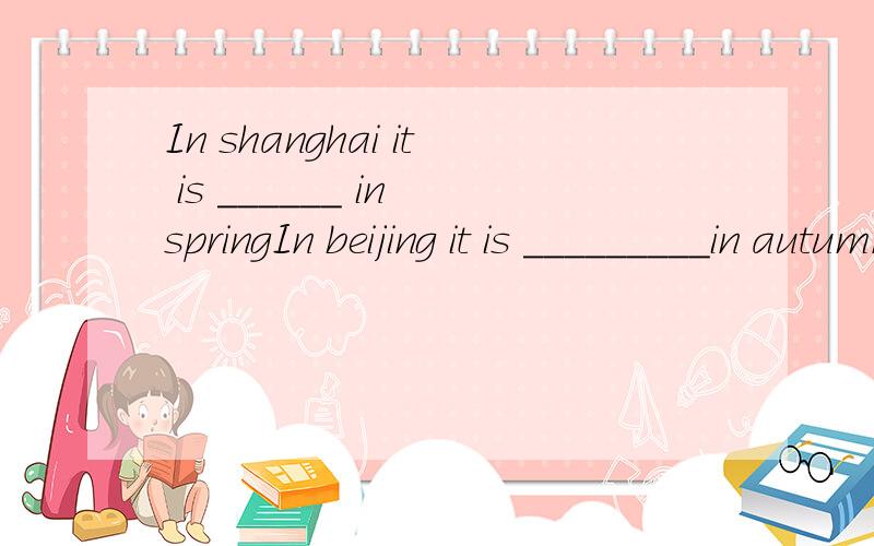 In shanghai it is ______ in springIn beijing it is _________in autumn