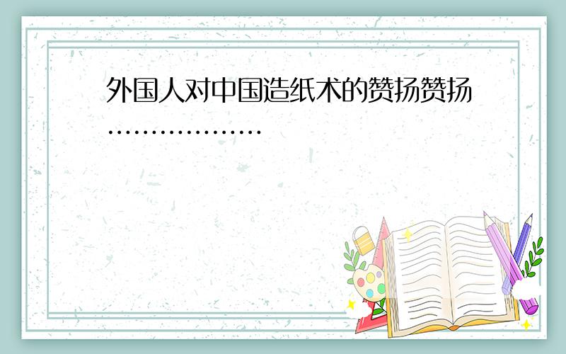 外国人对中国造纸术的赞扬赞扬………………