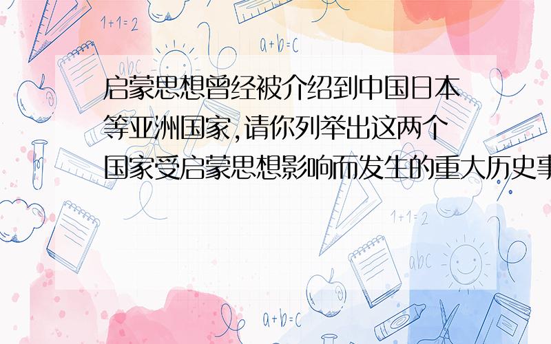 启蒙思想曾经被介绍到中国日本等亚洲国家,请你列举出这两个国家受启蒙思想影响而发生的重大历史事件