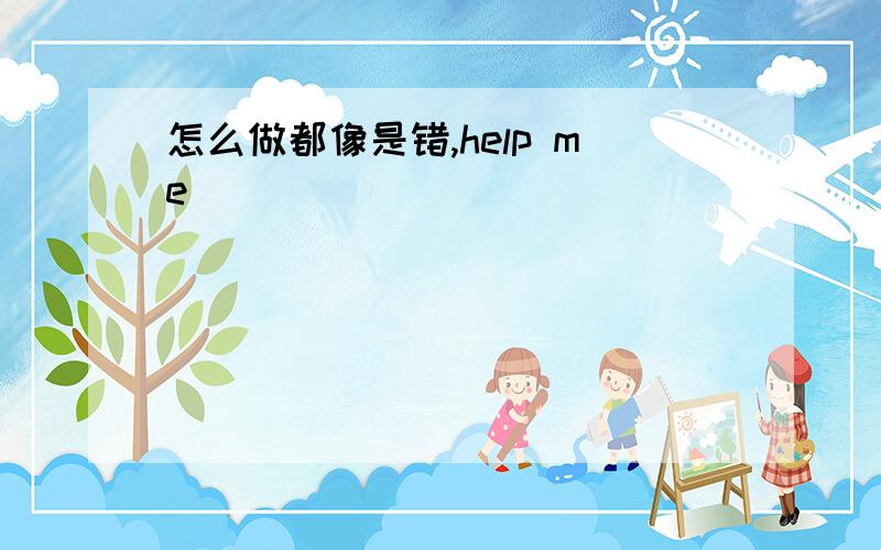 怎么做都像是错,help me