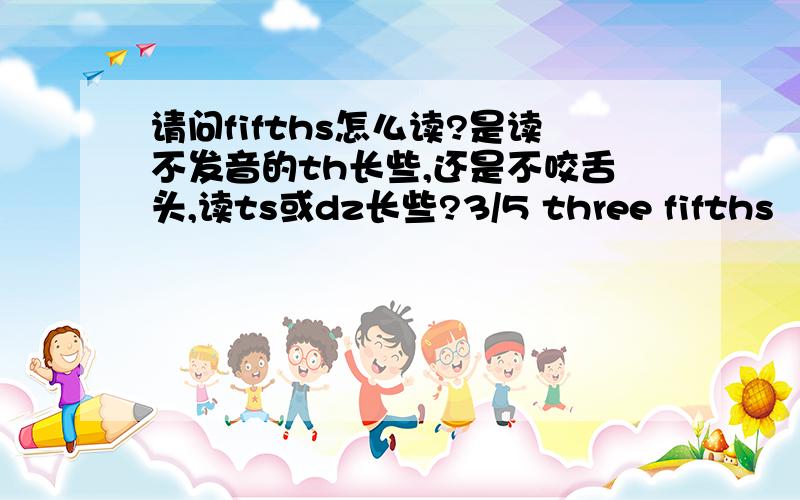 请问fifths怎么读?是读不发音的th长些,还是不咬舌头,读ts或dz长些?3/5 three fifths