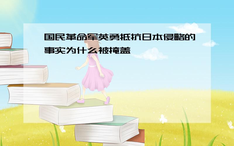 国民革命军英勇抵抗日本侵略的事实为什么被掩盖