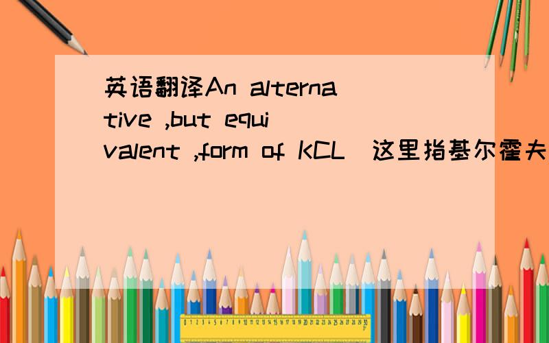 英语翻译An alternative ,but equivalent ,form of KCL(这里指基尔霍夫电流定律) can be obtained by considering currents directed into a node to be positive in sense and currents directed out of a node to be negative in sense.