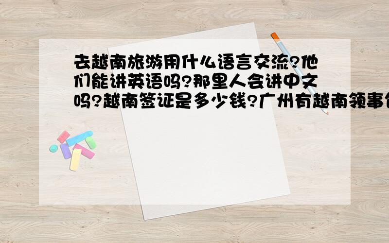 去越南旅游用什么语言交流?他们能讲英语吗?那里人会讲中文吗?越南签证是多少钱?广州有越南领事馆吗?