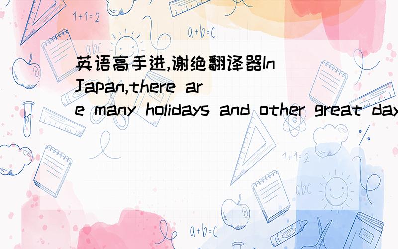 英语高手进,谢绝翻译器In Japan,there are many holidays and other great days.