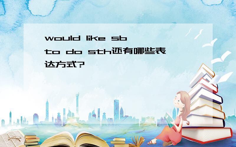 would like sb to do sth还有哪些表达方式?