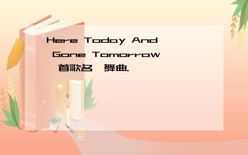 Here Today And Gone Tomorrow一首歌名,舞曲.