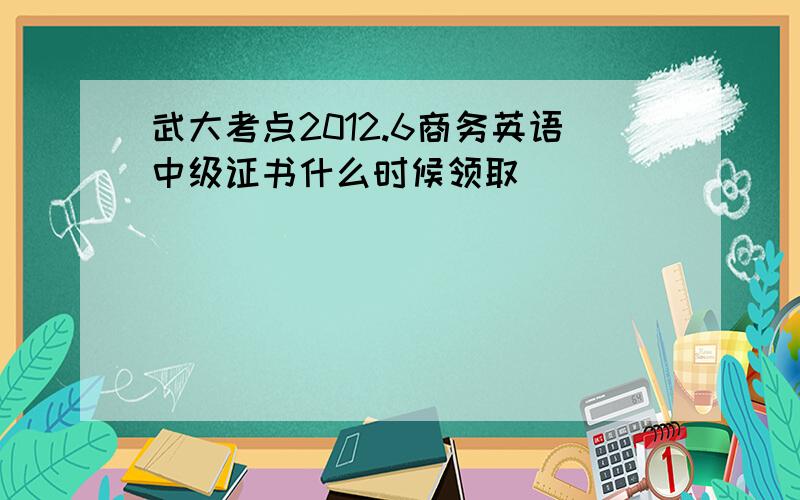 武大考点2012.6商务英语中级证书什么时候领取