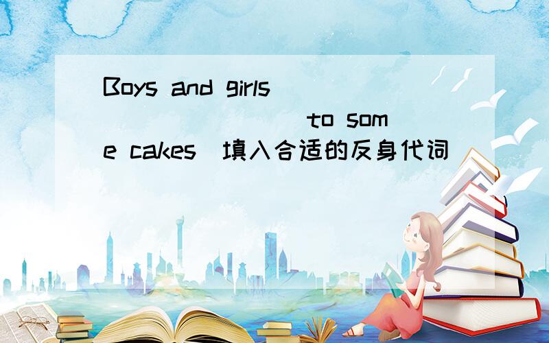 Boys and girls________to some cakes(填入合适的反身代词)