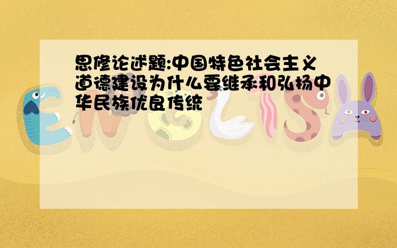 思修论述题:中国特色社会主义道德建设为什么要继承和弘扬中华民族优良传统