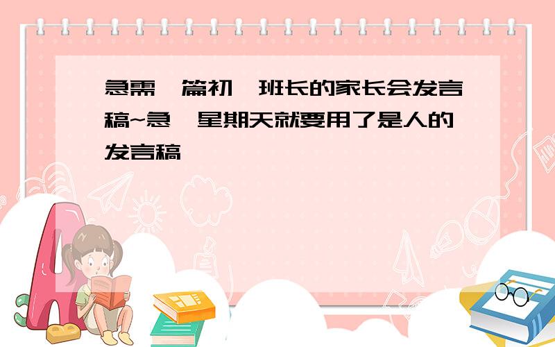 急需一篇初一班长的家长会发言稿~急,星期天就要用了是人的发言稿