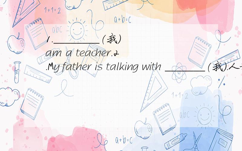 1.________(我) am a teacher.2.My father is talking with _______(我).人称代词和物主代词练习：3._______(他) often plays basketball after school.4._______(他的) teacher is good.5._______(我们) buy a pair of shoes for _______(他).6.Pl