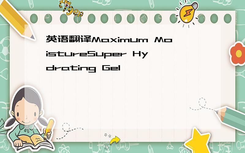 英语翻译Maximum MoistureSuper Hydrating Gel