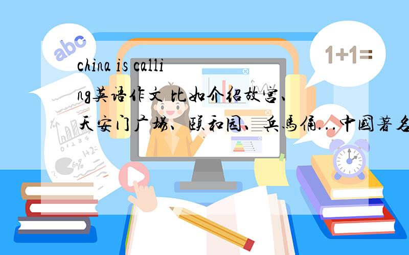 china is calling英语作文 比如介绍故宫、天安门广场、颐和园、兵马俑...中国著名的食品.