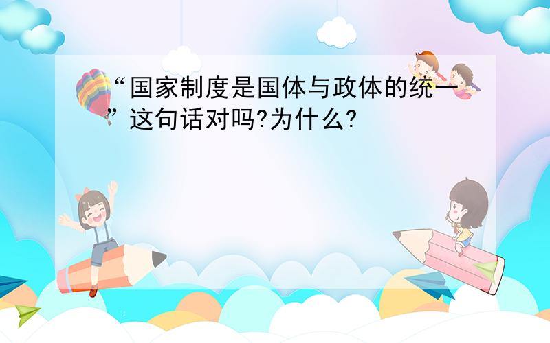 “国家制度是国体与政体的统一”这句话对吗?为什么?