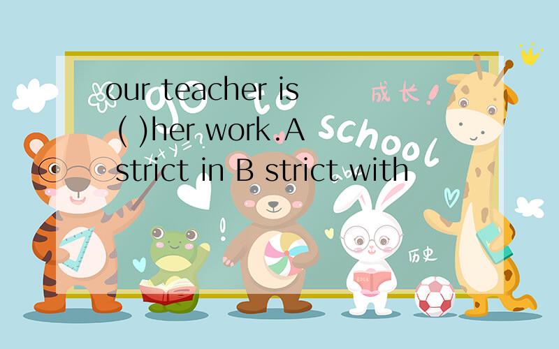 our teacher is ( )her work.A strict in B strict with