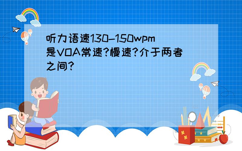 听力语速130-150wpm是VOA常速?慢速?介于两者之间?