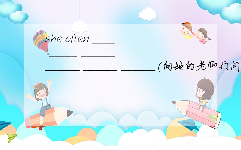 she often ____ _____ ______ ______ ______ ______(向她的老师们问好)