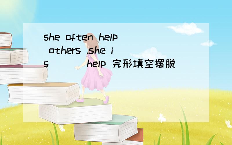 she often help others .she is ( ) help 完形填空摆脱