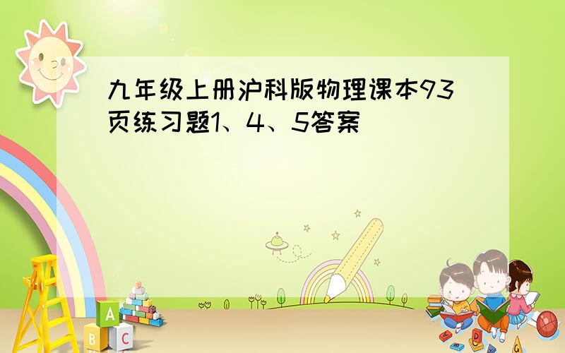 九年级上册沪科版物理课本93页练习题1、4、5答案