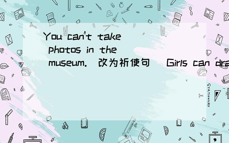 You can't take photos in the museum.(改为祈使句） Girls can draw on the wall.(改为否定句）Susan washes her clothes every weekend(对划线部分提问）-----------------------Lucy has to sports every morning.(改为一般疑问句）Tom