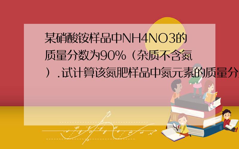 某硝酸铵样品中NH4NO3的质量分数为90%（杂质不含氮）.试计算该氮肥样品中氮元素的质量分数.