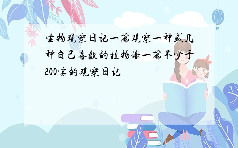 生物观察日记一篇观察一种或几种自己喜欢的植物谢一篇不少于200字的观察日记