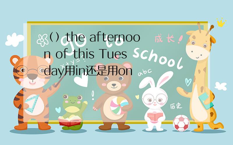 （）the afternoon of this Tuesday用in还是用on