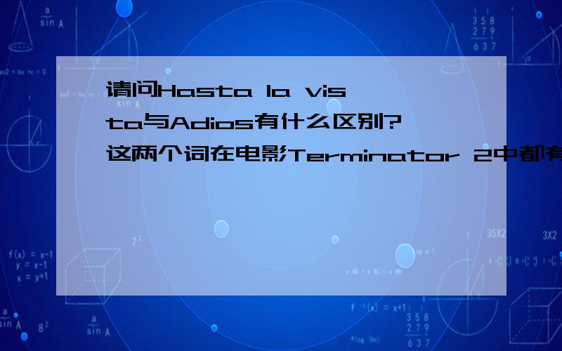 请问Hasta la vista与Adios有什么区别?这两个词在电影Terminator 2中都有