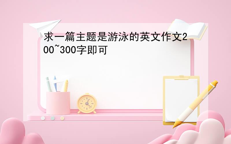 求一篇主题是游泳的英文作文200~300字即可