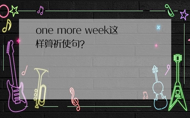 one more week这样算祈使句?