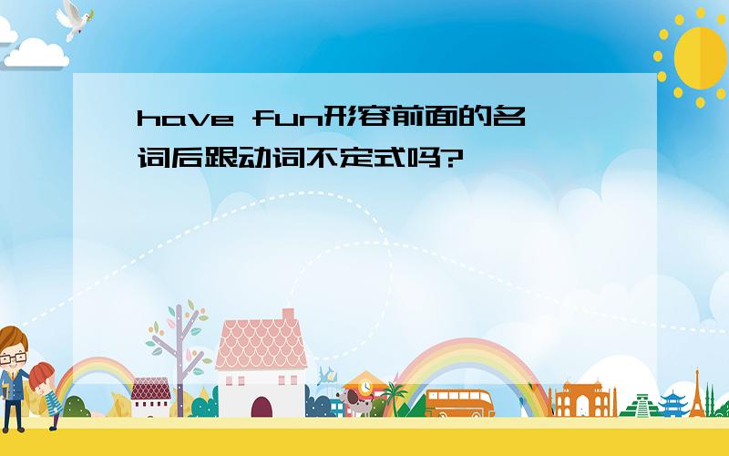 have fun形容前面的名词后跟动词不定式吗?