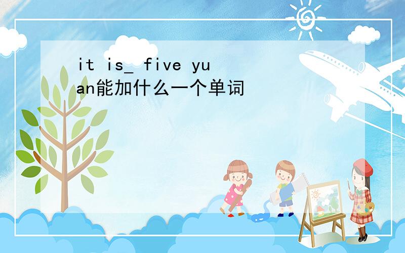 it is_ five yuan能加什么一个单词