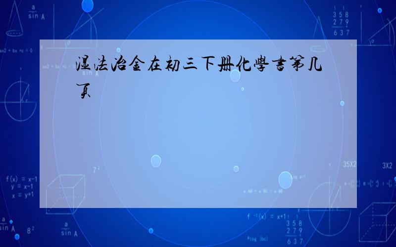 湿法冶金在初三下册化学书第几页