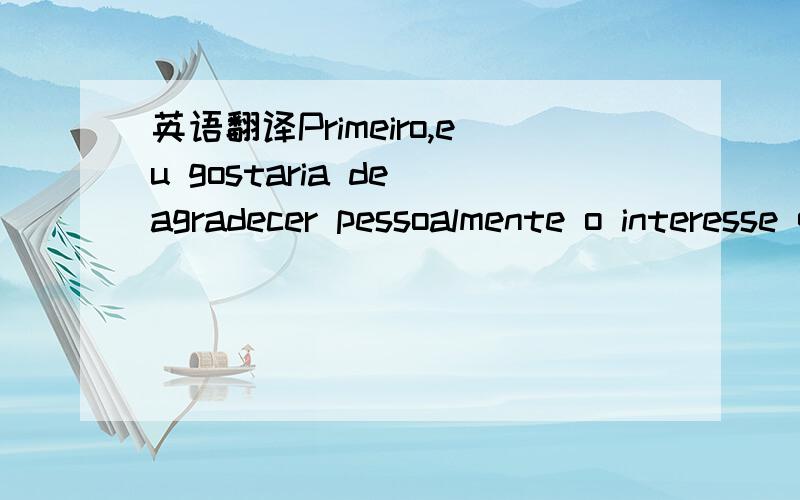 英语翻译Primeiro,eu gostaria de agradecer pessoalmente o interesse que você teve no meu novo site,que já está em fase avan?ada de produ?o.Desde o come?o de janeiro estou testando o HondaF1 e para retribuir um pouco da sua aten?o ao se cadastra