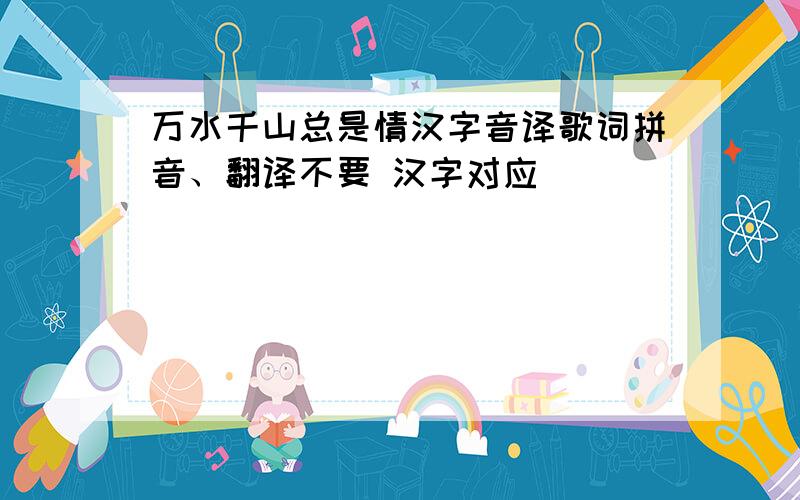 万水千山总是情汉字音译歌词拼音、翻译不要 汉字对应