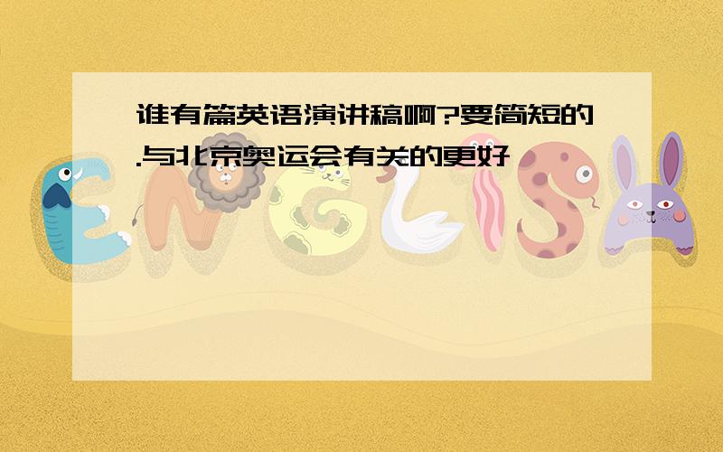 谁有篇英语演讲稿啊?要简短的.与北京奥运会有关的更好