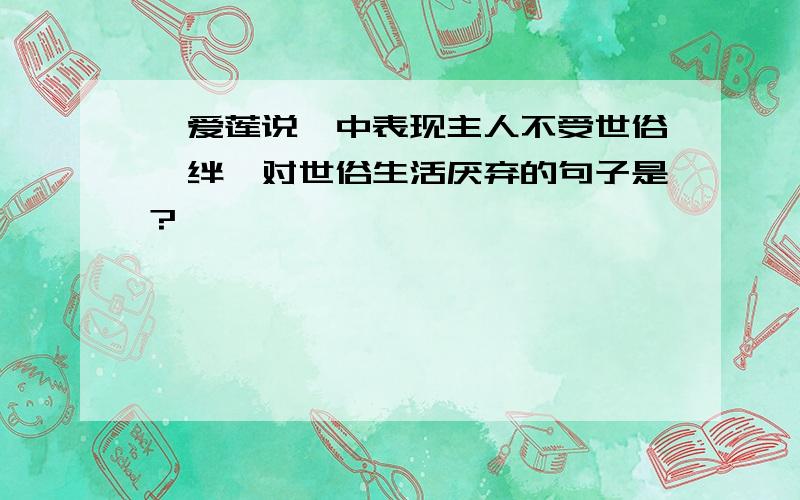 《爱莲说》中表现主人不受世俗羁绊,对世俗生活厌弃的句子是?