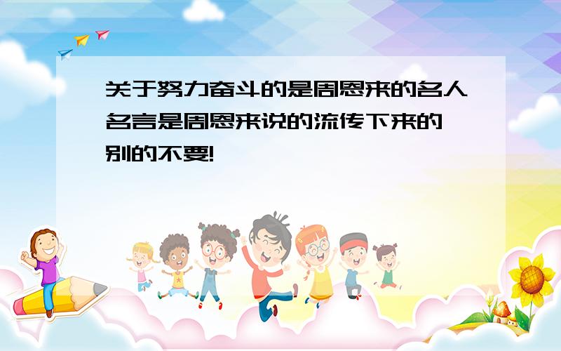 关于努力奋斗的是周恩来的名人名言是周恩来说的流传下来的,别的不要!