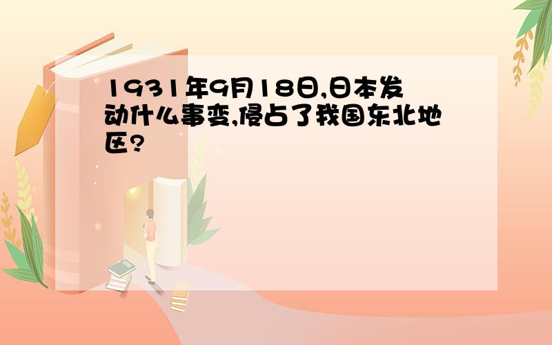 1931年9月18日,日本发动什么事变,侵占了我国东北地区?