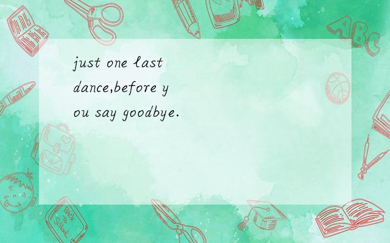just one last dance,before you say goodbye.