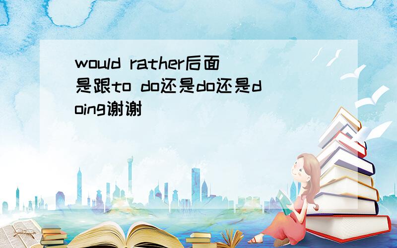would rather后面是跟to do还是do还是doing谢谢