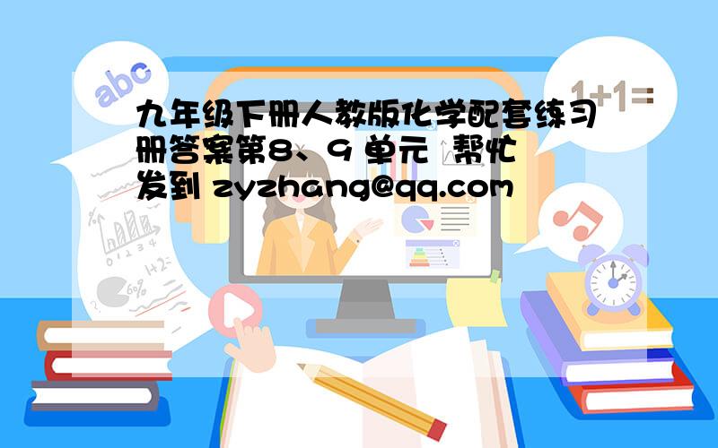 九年级下册人教版化学配套练习册答案第8、9 单元  帮忙发到 zyzhang@qq.com