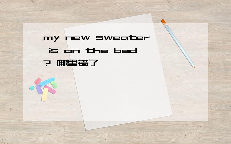 my new sweater is on the bed? 哪里错了