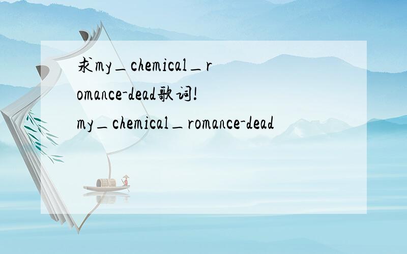 求my_chemical_romance-dead歌词!my_chemical_romance-dead