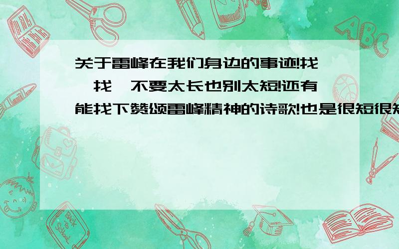 关于雷峰在我们身边的事迹!找一找,不要太长也别太短!还有能找下赞颂雷峰精神的诗歌!也是很短很短的那种!