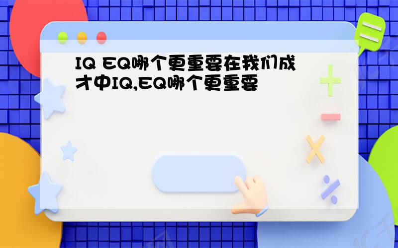 IQ EQ哪个更重要在我们成才中IQ,EQ哪个更重要