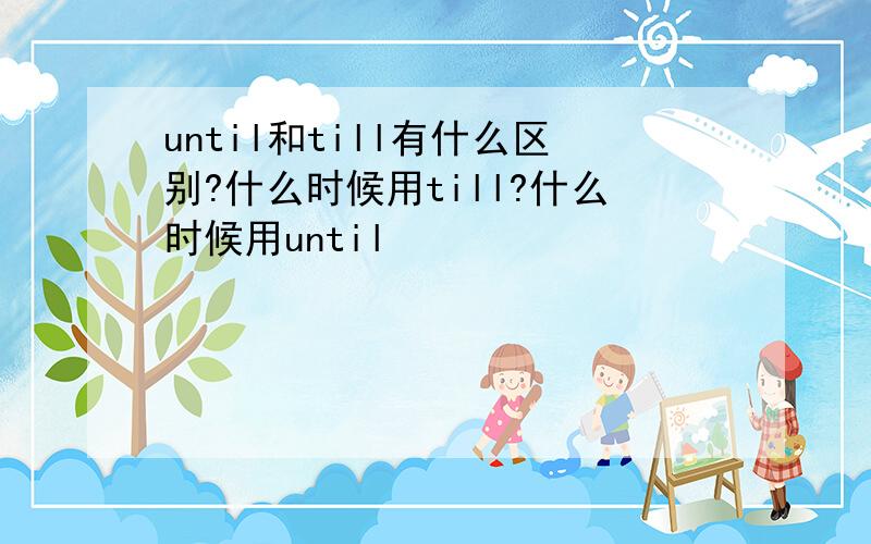 until和till有什么区别?什么时候用till?什么时候用until