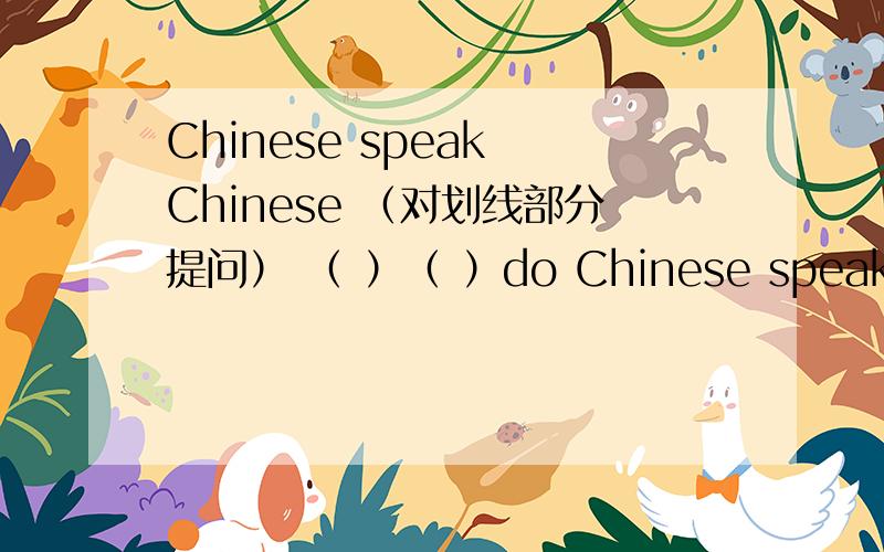 Chinese speak Chinese （对划线部分提问） （ ）（ ）do Chinese speak?对第二个Chinese提问.
